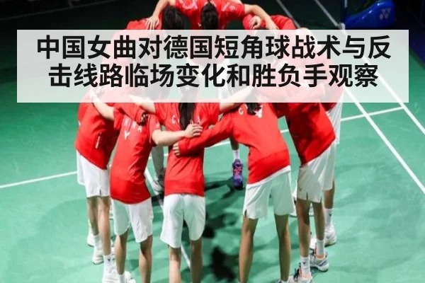 中国女曲对德国短角球战术与反击线路临场变化和胜负手观察